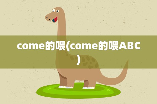 come的喂(come的喂ABC)