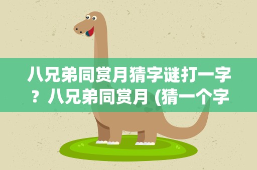 八兄弟同赏月猜字谜打一字？八兄弟同赏月 (猜一个字)