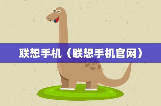 联想手机（联想手机官网）