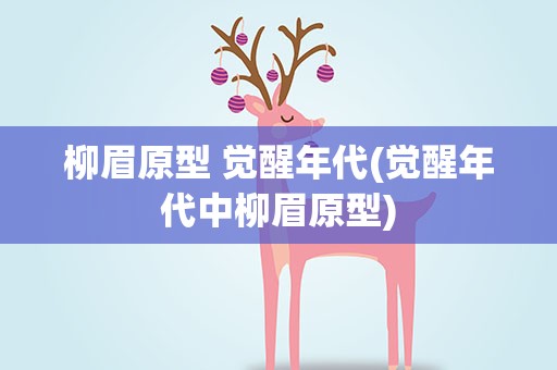 柳眉原型 觉醒年代(觉醒年代中柳眉原型)