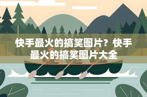 快手最火的搞笑图片？快手最火的搞笑图片大全