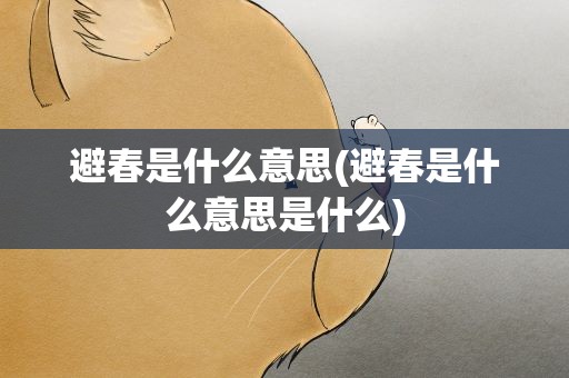 避春是什么意思(避春是什么意思是什么)