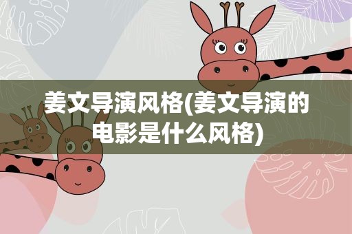 姜文导演风格(姜文导演的电影是什么风格)