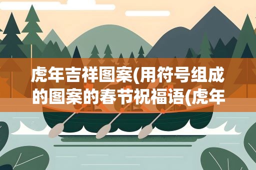 虎年吉祥图案(用符号组成的图案的春节祝福语(虎年的))