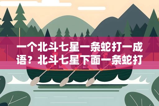 一个北斗七星一条蛇打一成语？北斗七星下面一条蛇打一成语