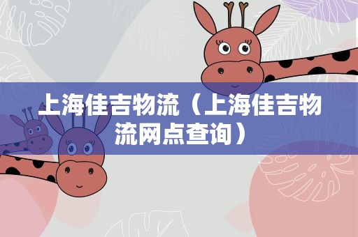 上海佳吉物流（上海佳吉物流网点查询）