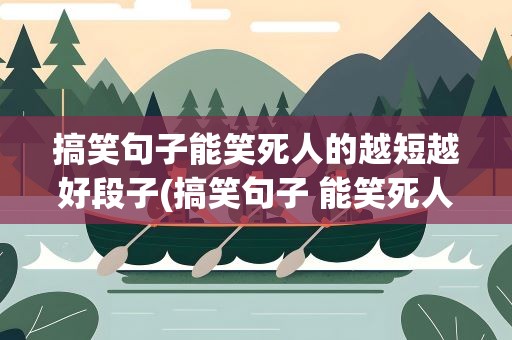 搞笑句子能笑死人的越短越好段子(搞笑句子 能笑死人的越短越好段子)