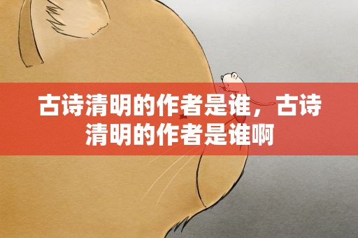 古诗清明的作者是谁，古诗清明的作者是谁啊