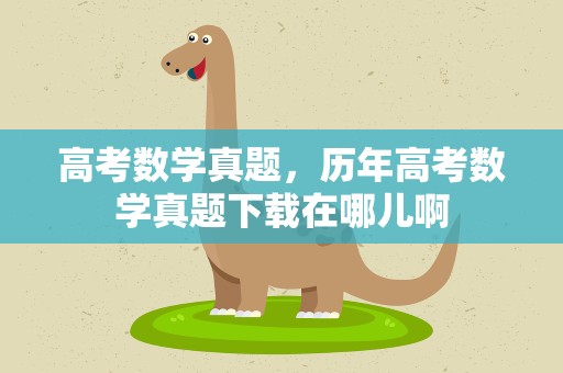 高考数学真题，历年高考数学真题下载在哪儿啊