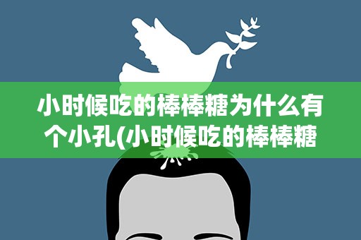 小时候吃的棒棒糖为什么有个小孔(小时候吃的棒棒糖为什么有个小孔呢)