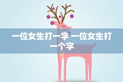 一位女生打一字 一位女生打一个字