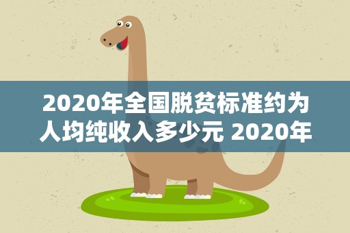2020年全国脱贫标准约为人均纯收入多少元 2020年全国脱贫标准约为人均纯收入是多少元