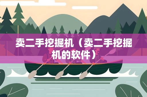 卖二手挖掘机（卖二手挖掘机的软件）