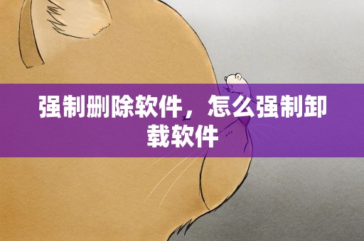 强制删除软件，怎么强制卸载软件