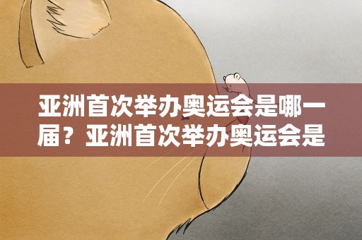 亚洲首次举办奥运会是哪一届？亚洲首次举办奥运会是哪一期