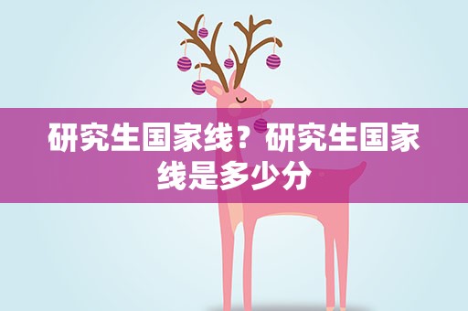 研究生国家线？研究生国家线是多少分