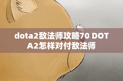 dota2敌法师攻略70 DOTA2怎样对付敌法师