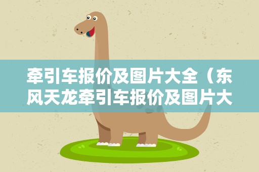 牵引车报价及图片大全（东风天龙牵引车报价及图片大全）
