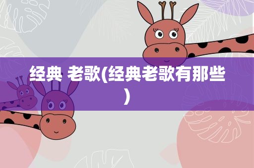 经典 老歌(经典老歌有那些)