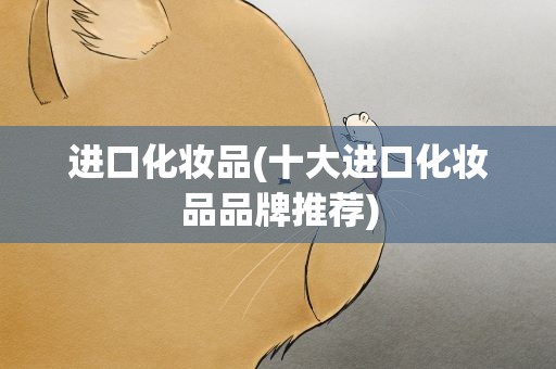 进口化妆品(十大进口化妆品品牌推荐)