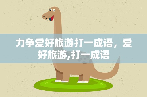 力争爱好旅游打一成语，爱好旅游,打一成语