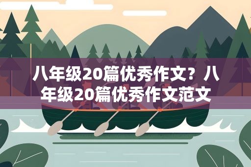八年级20篇优秀作文？八年级20篇优秀作文范文