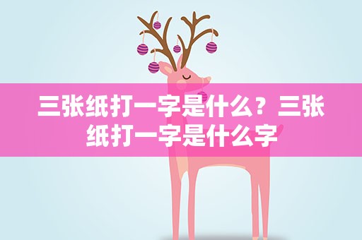 三张纸打一字是什么？三张纸打一字是什么字