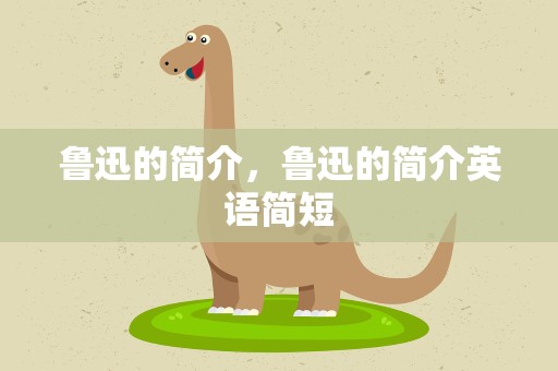 鲁迅的简介，鲁迅的简介英语简短