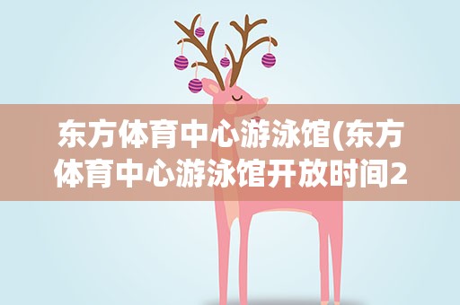 东方体育中心游泳馆(东方体育中心游泳馆开放时间2022)