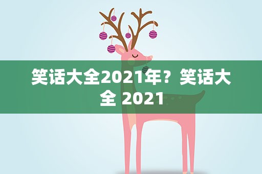笑话大全2021年？笑话大全 2021
