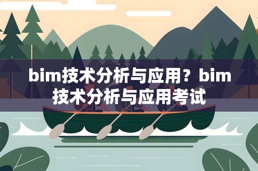 bim技术分析与应用？bim技术分析与应用考试
