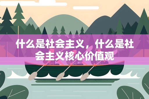 什么是社会主义，什么是社会主义核心价值观