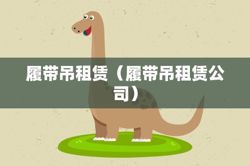 履带吊租赁（履带吊租赁公司）