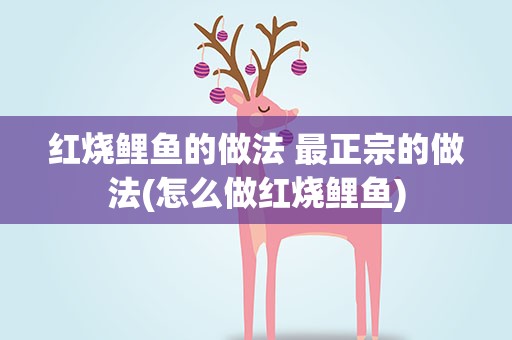 红烧鲤鱼的做法 最正宗的做法(怎么做红烧鲤鱼)