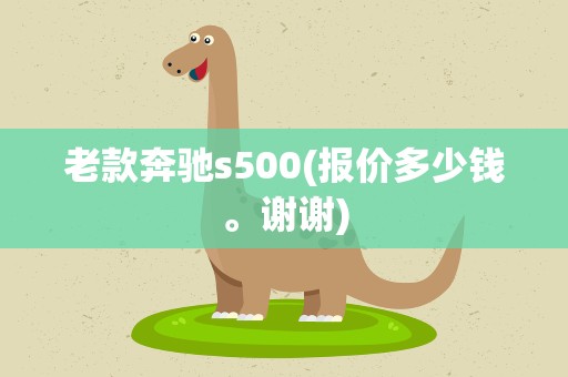 老款奔驰s500(报价多少钱。谢谢)