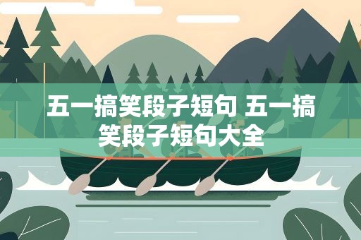 五一搞笑段子短句 五一搞笑段子短句大全