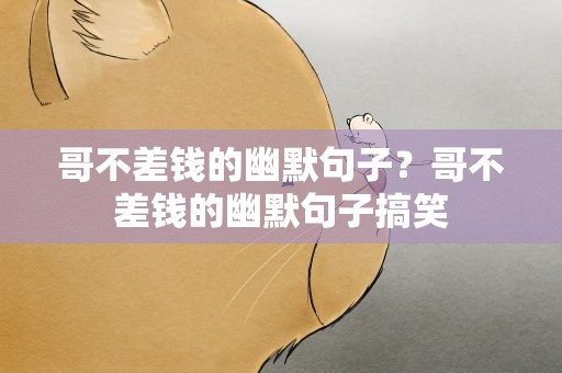 哥不差钱的幽默句子？哥不差钱的幽默句子搞笑