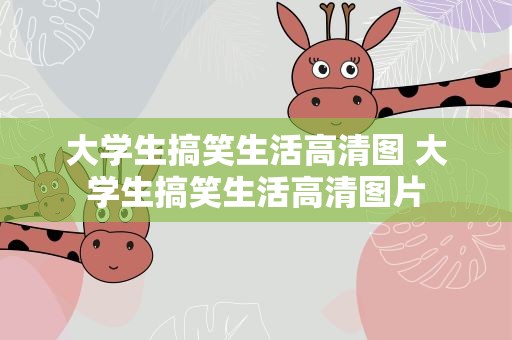 大学生搞笑生活高清图 大学生搞笑生活高清图片