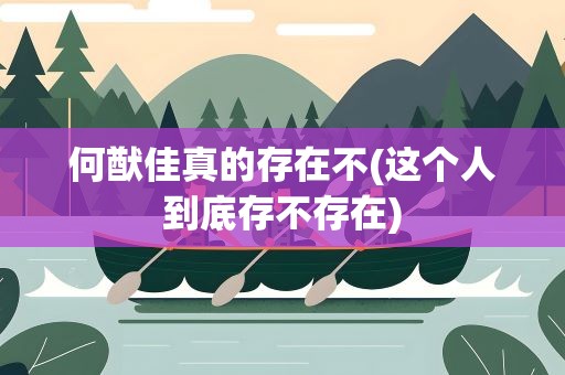 何猷佳真的存在不(这个人到底存不存在)