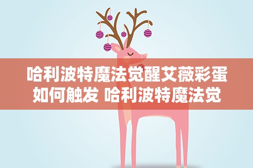 哈利波特魔法觉醒艾薇彩蛋如何触发 哈利波特魔法觉醒魔法书彩蛋怎么触发