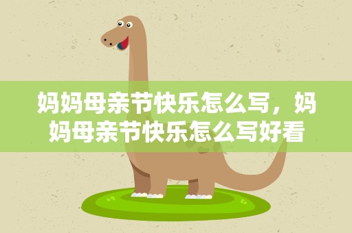 妈妈母亲节快乐怎么写，妈妈母亲节快乐怎么写好看