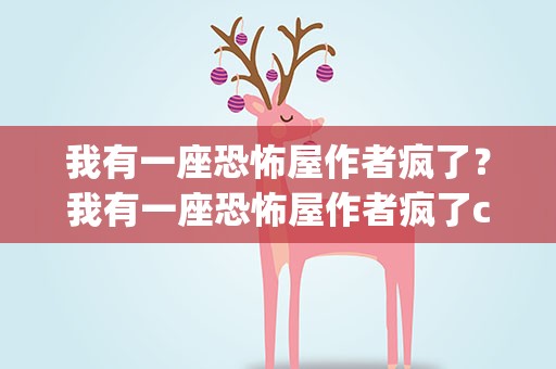我有一座恐怖屋作者疯了？我有一座恐怖屋作者疯了cp