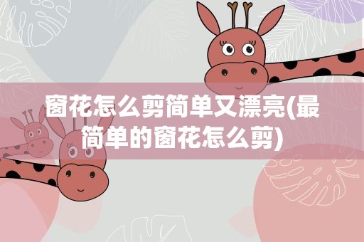 窗花怎么剪简单又漂亮(最简单的窗花怎么剪)