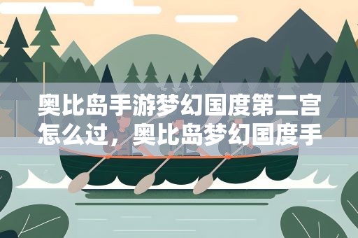 奥比岛手游梦幻国度第二宫怎么过，奥比岛梦幻国度手游第二关密码
