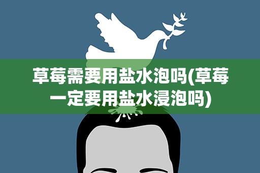草莓需要用盐水泡吗(草莓一定要用盐水浸泡吗)