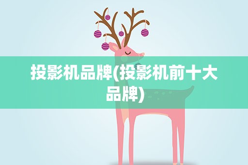 投影机品牌(投影机前十大品牌)