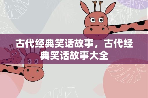 古代经典笑话故事，古代经典笑话故事大全