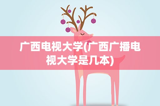 广西电视大学(广西广播电视大学是几本)