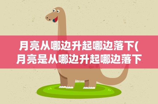 月亮从哪边升起哪边落下(月亮是从哪边升起哪边落下的)