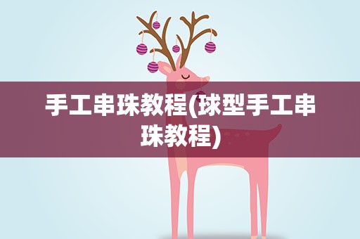 手工串珠教程(球型手工串珠教程)
